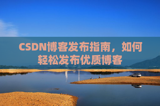 CSDN博客发布指南，如何轻松发布优质博客