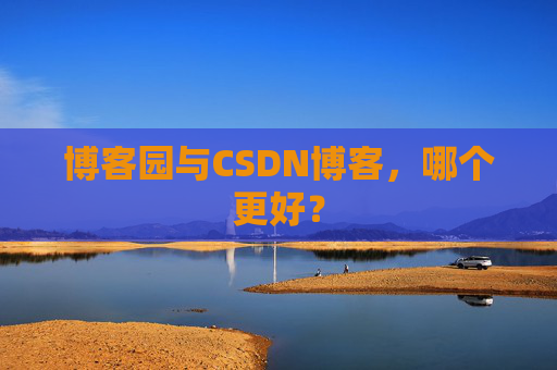 博客园与CSDN博客,哪个更好?
