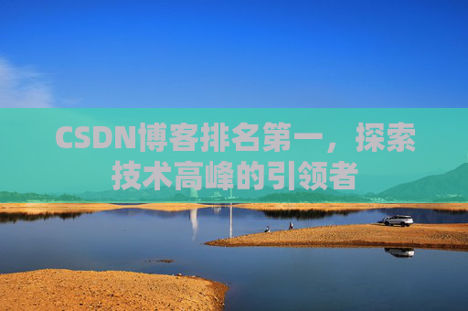 CSDN博客排名第一,探索技术高峰的引领者