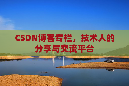 CSDN博客专栏，技术人的分享与交流平台